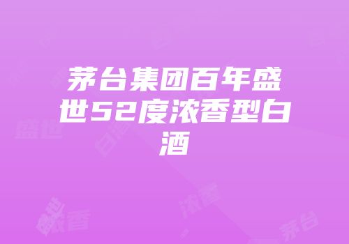 茅台集团百年盛世52度浓香型白酒