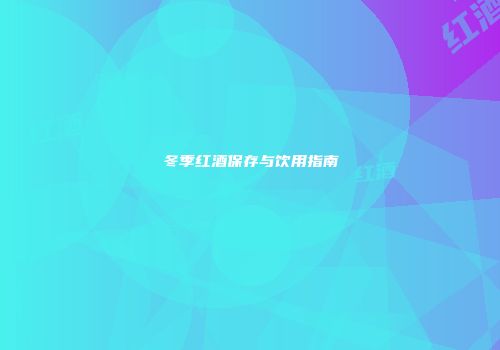 冬季红酒保存与饮用指南