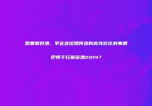 想要喝好酒，学会这招如何选购高性价比的弗朗巴顿干红葡萄酒2014？