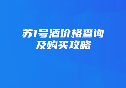 苏1号酒价格查询及购买攻略