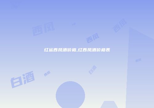 红运西凤酒价格,红西凤酒价格表