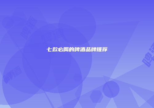 七款必喝的啤酒品牌推荐