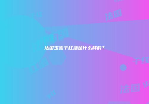 法国玉露干红酒是什么样的？