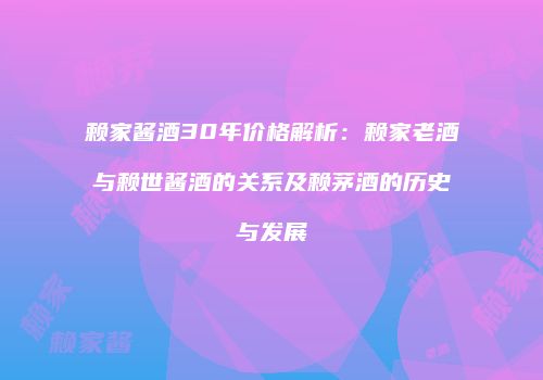 赖家酱酒30年价格解析：赖家老酒与赖世酱酒的关系及赖茅酒的历史与发展