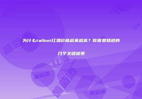 为什么talbot红酒价格越来越高？你需要知道的几个关键因素