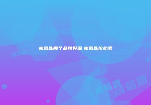 赤霞珠哪个品牌好喝,赤霞珠价格表