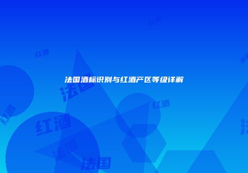 法国酒标识别与红酒产区等级详解