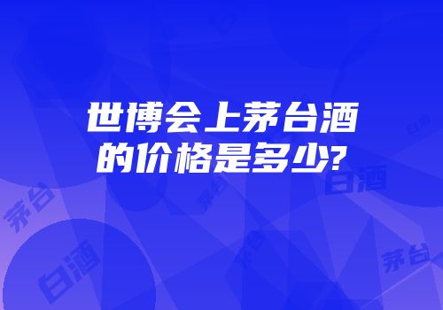 世博会上茅台酒的价格是多少?