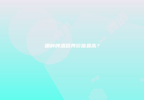 哪种啤酒营养价值最高？