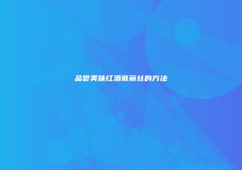 品尝美味红酒慕丽丝的方法