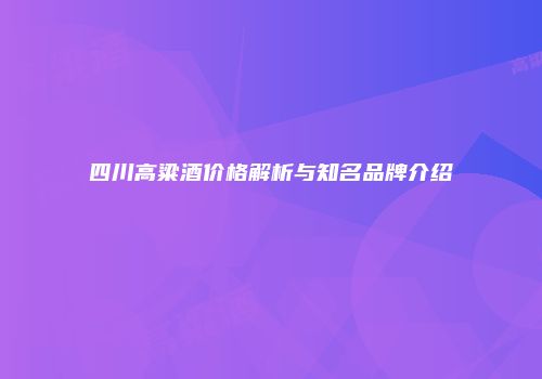 四川高粱酒价格解析与知名品牌介绍