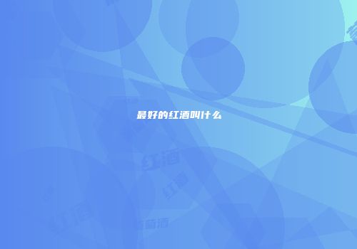 最好的红酒叫什么