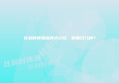 比利时啤酒品牌大介绍，你喝过几种？