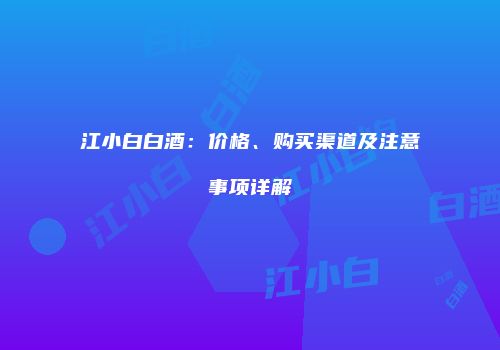江小白白酒：价格、购买渠道及注意事项详解