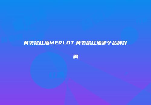 黄袋鼠红酒MERLOT,黄袋鼠红酒哪个品种好喝