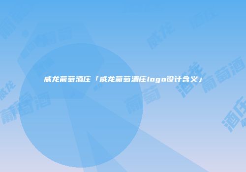 威龙葡萄酒庄「威龙葡萄酒庄logo设计含义」