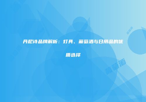 丹尼诗品牌解析：灯具、葡萄酒与日用品的优质选择