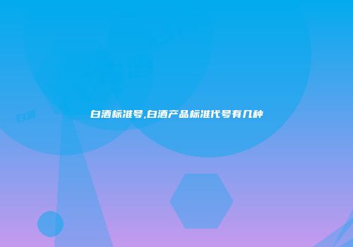 白酒标准号,白酒产品标准代号有几种