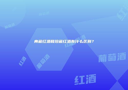 典藏红酒和珍藏红酒有什么区别？