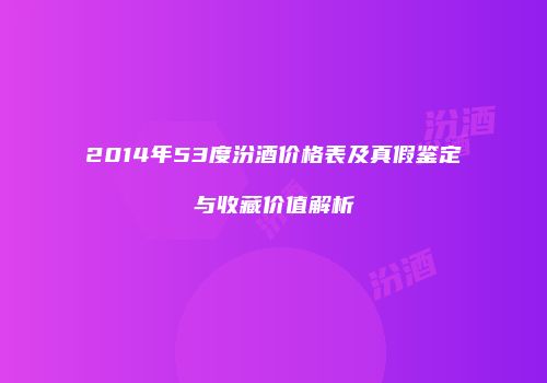 2014年53度汾酒价格表及真假鉴定与收藏价值解析