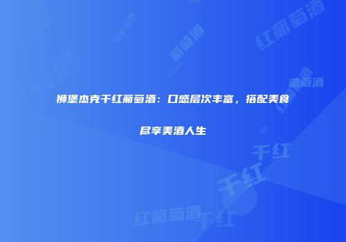 狮堡杰克干红葡萄酒：口感层次丰富，搭配美食尽享美酒人生