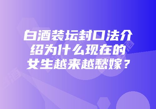 白酒装坛封口法介绍为什么现在的女生越来越愁嫁？