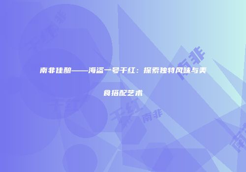 南非佳酿——海盗一号干红：探索独特风味与美食搭配艺术