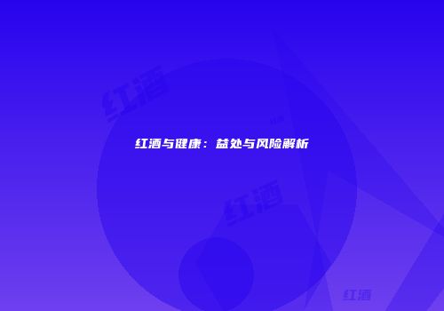 红酒与健康：益处与风险解析