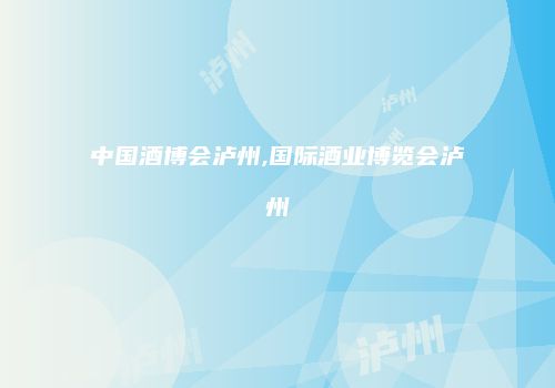 中国酒博会泸州,国际酒业博览会泸州