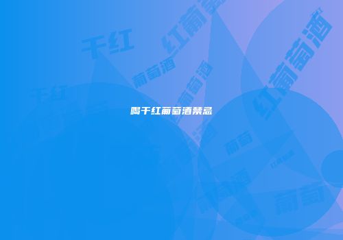 喝干红葡萄酒禁忌