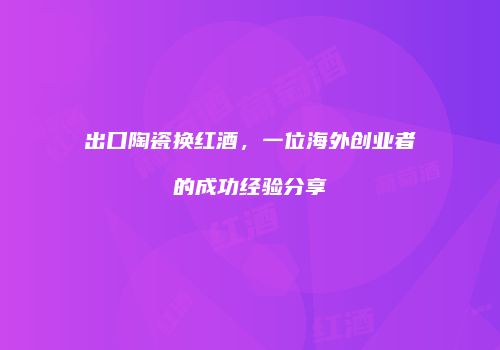 出口陶瓷换红酒，一位海外创业者的成功经验分享