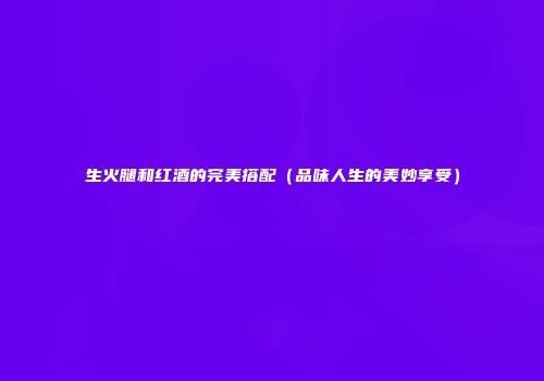 生火腿和红酒的完美搭配（品味人生的美妙享受）