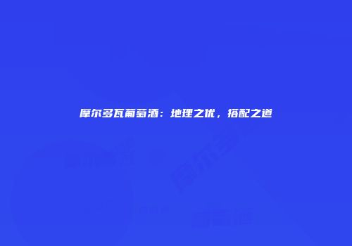 摩尔多瓦葡萄酒：地理之优，搭配之道