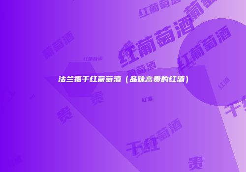 法兰福干红葡萄酒（品味高贵的红酒）