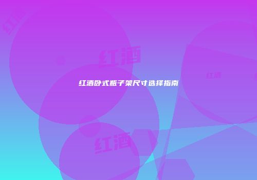 红酒卧式瓶子架尺寸选择指南