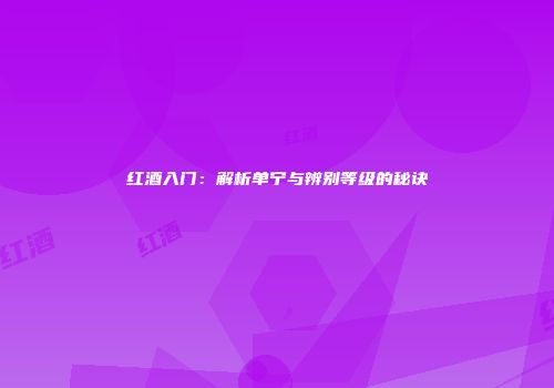 红酒入门：解析单宁与辨别等级的秘诀