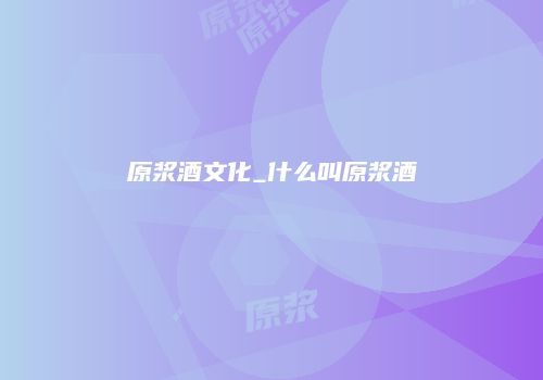 原浆酒文化_什么叫原浆酒
