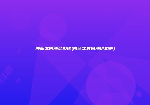 海蓝之撙酒多少钱(海蓝之喜白酒价格表)