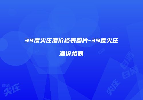39度尖庄酒价格表图片-39度尖庄酒价格表
