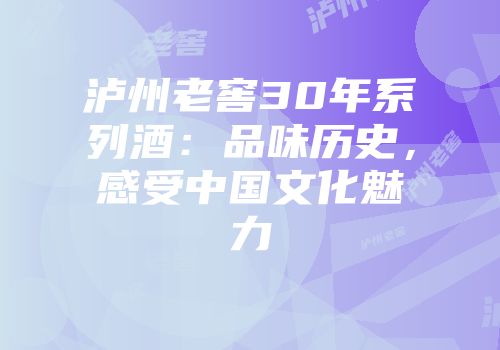 泸州老窖30年系列酒：品味历史，感受中国文化魅力