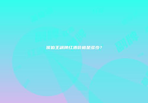 侯伯王副牌红酒价格是多少？
