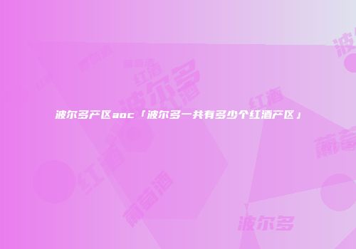 波尔多产区aoc「波尔多一共有多少个红酒产区」