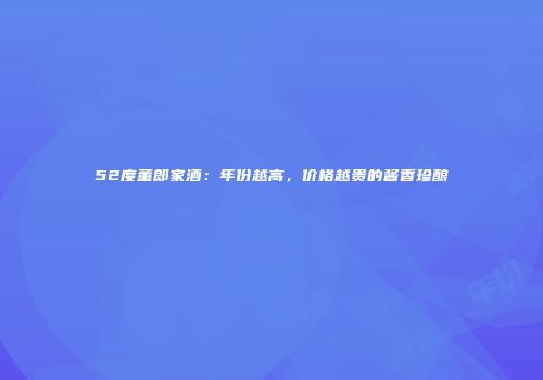 52度董郎家酒：年份越高，价格越贵的酱香珍酿