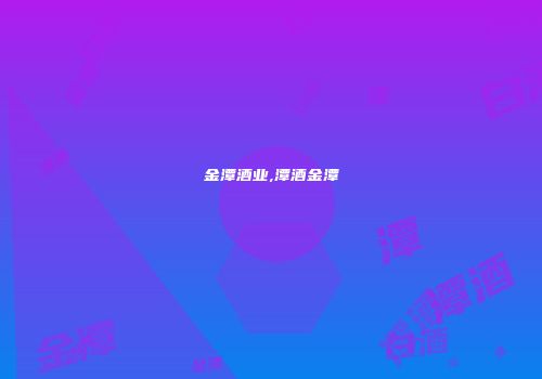 金潭酒业,潭酒金潭