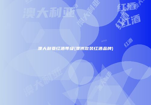 澳大利亚红酒等级(澳洲散装红酒品牌)