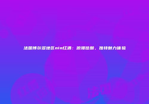 法国博尔多地区nin红酒：浪漫佳酿，独特魅力体验