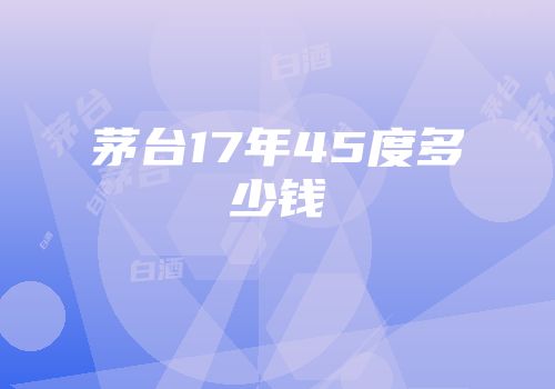 茅台17年45度多少钱