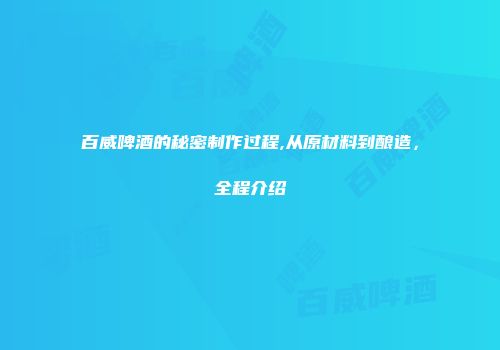 百威啤酒的秘密制作过程,从原材料到酿造，全程介绍
