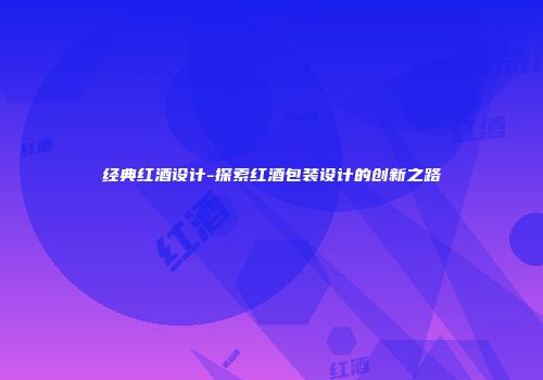 经典红酒设计-探索红酒包装设计的创新之路