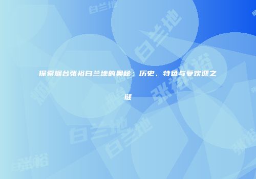 探索烟台张裕白兰地的奥秘：历史、特色与受欢迎之谜